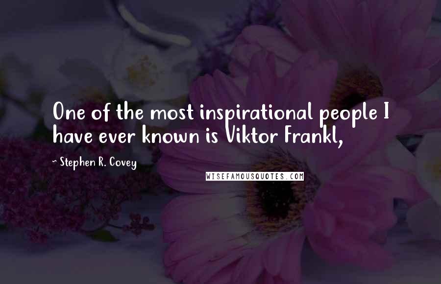 Stephen R. Covey Quotes: One of the most inspirational people I have ever known is Viktor Frankl,