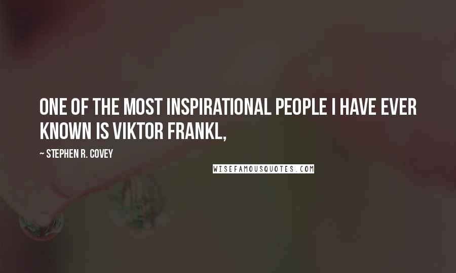 Stephen R. Covey Quotes: One of the most inspirational people I have ever known is Viktor Frankl,