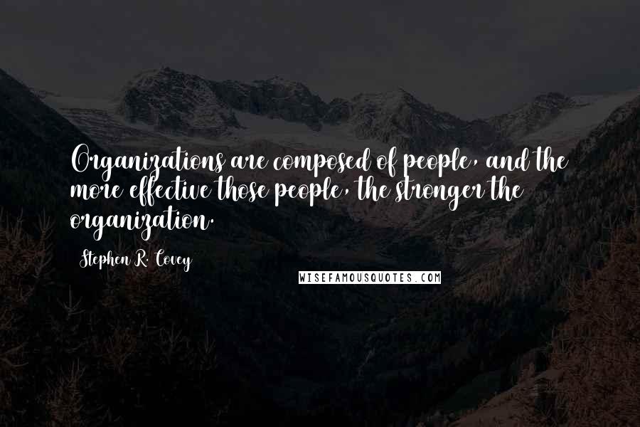 Stephen R. Covey Quotes: Organizations are composed of people, and the more effective those people, the stronger the organization.