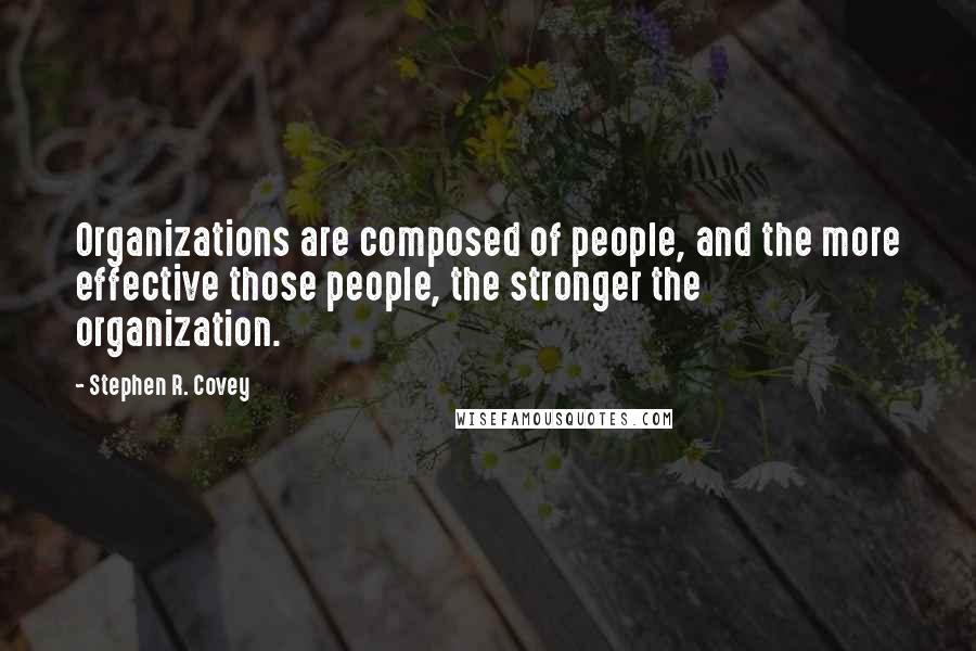 Stephen R. Covey Quotes: Organizations are composed of people, and the more effective those people, the stronger the organization.