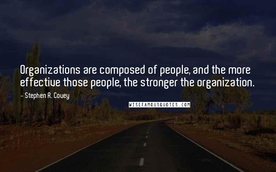 Stephen R. Covey Quotes: Organizations are composed of people, and the more effective those people, the stronger the organization.