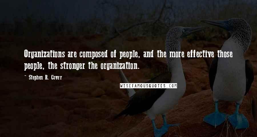 Stephen R. Covey Quotes: Organizations are composed of people, and the more effective those people, the stronger the organization.