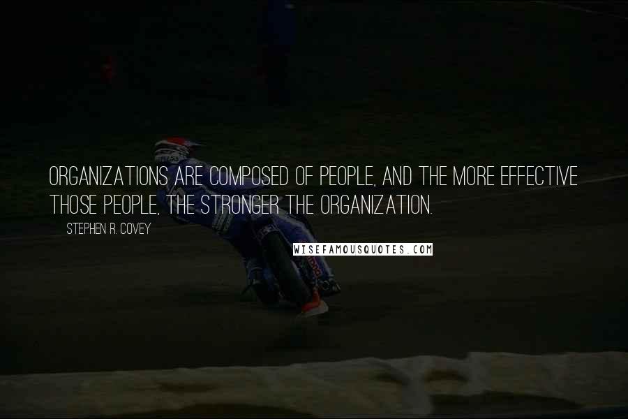 Stephen R. Covey Quotes: Organizations are composed of people, and the more effective those people, the stronger the organization.