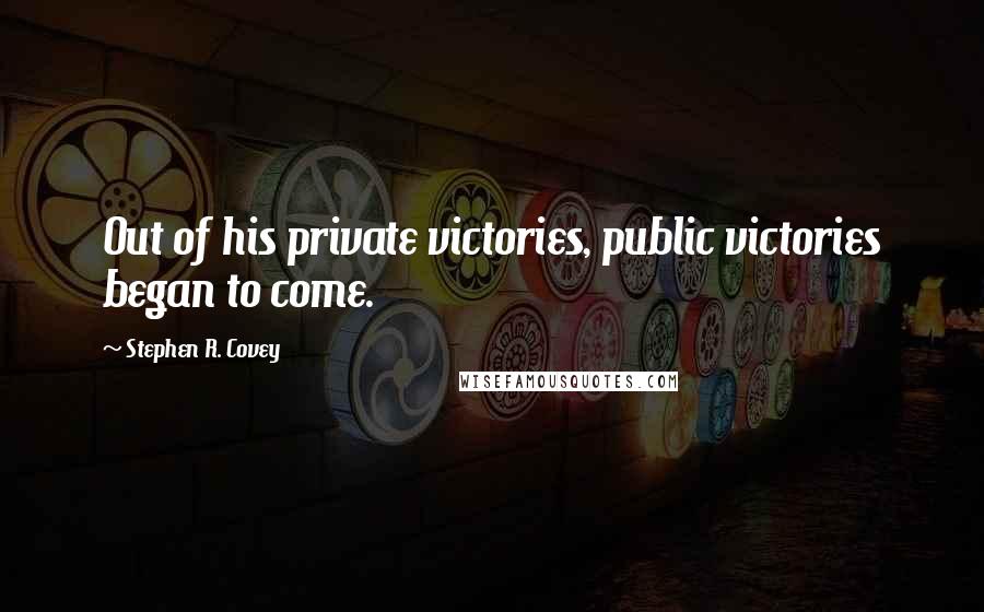 Stephen R. Covey Quotes: Out of his private victories, public victories began to come.