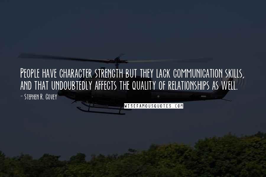 Stephen R. Covey Quotes: People have character strength but they lack communication skills, and that undoubtedly affects the quality of relationships as well.