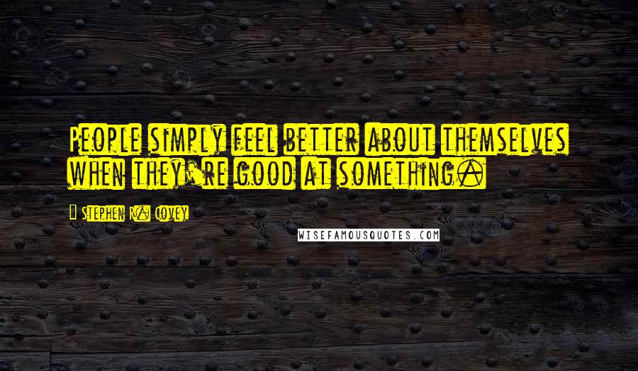 Stephen R. Covey Quotes: People simply feel better about themselves when they're good at something.