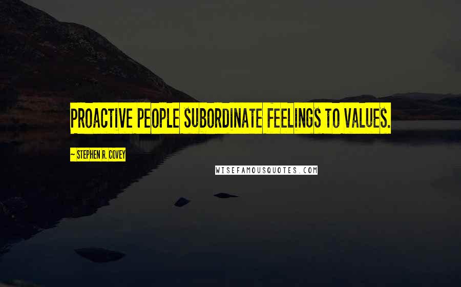 Stephen R. Covey Quotes: Proactive people subordinate feelings to values.