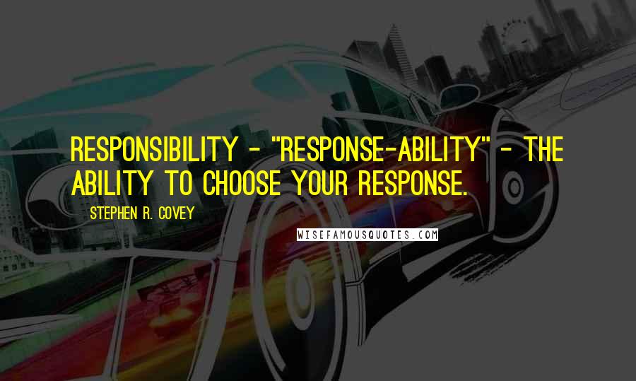 Stephen R. Covey Quotes: responsibility - "response-ability" - the ability to choose your response.