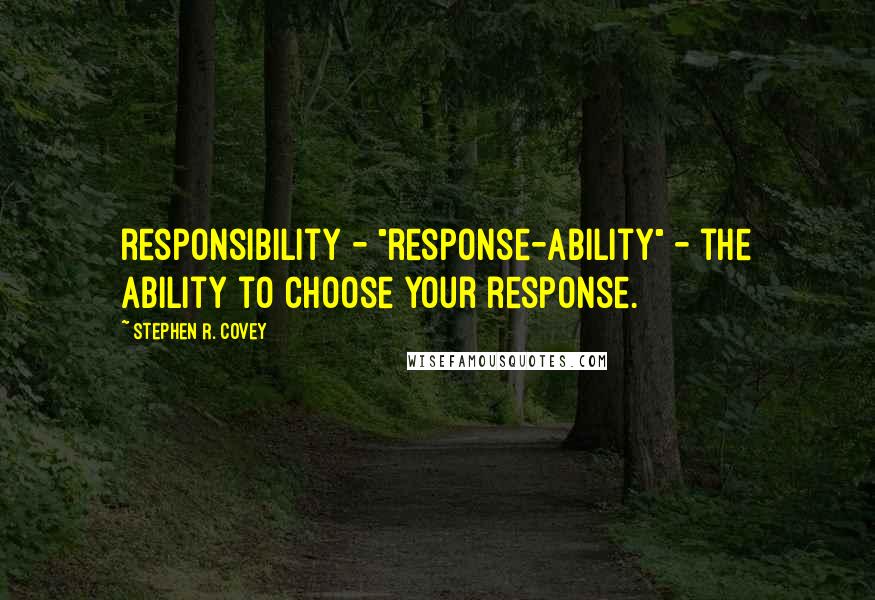 Stephen R. Covey Quotes: responsibility - "response-ability" - the ability to choose your response.