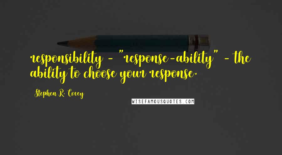 Stephen R. Covey Quotes: responsibility - "response-ability" - the ability to choose your response.