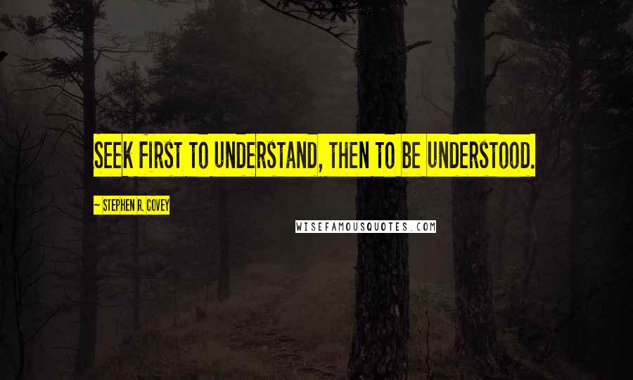 Stephen R. Covey Quotes: Seek first to understand, then to be understood.