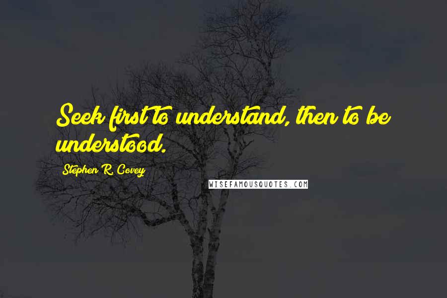 Stephen R. Covey Quotes: Seek first to understand, then to be understood.