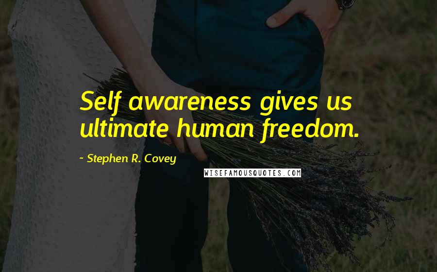 Stephen R. Covey Quotes: Self awareness gives us ultimate human freedom.