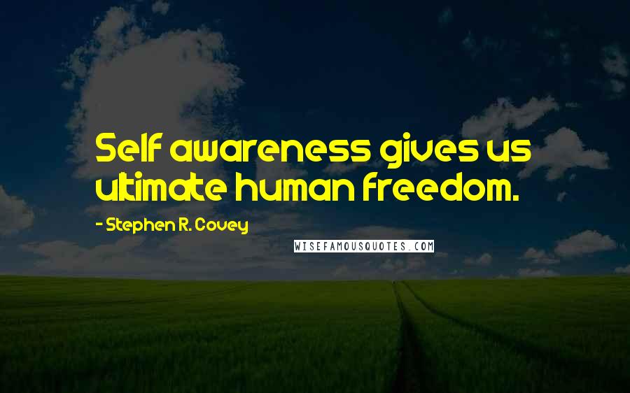 Stephen R. Covey Quotes: Self awareness gives us ultimate human freedom.