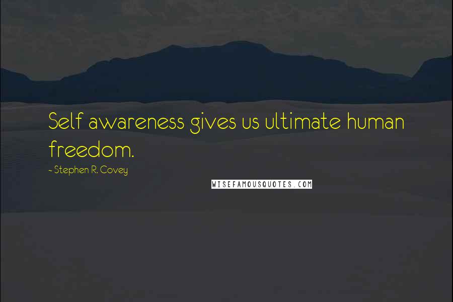 Stephen R. Covey Quotes: Self awareness gives us ultimate human freedom.