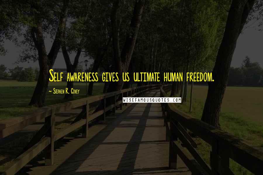 Stephen R. Covey Quotes: Self awareness gives us ultimate human freedom.