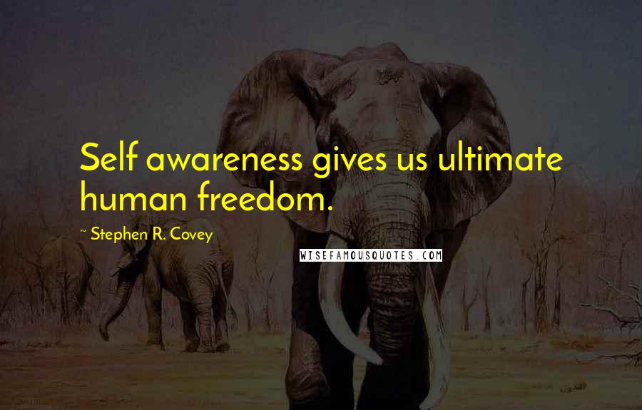 Stephen R. Covey Quotes: Self awareness gives us ultimate human freedom.