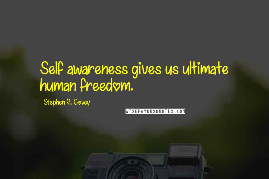 Stephen R. Covey Quotes: Self awareness gives us ultimate human freedom.