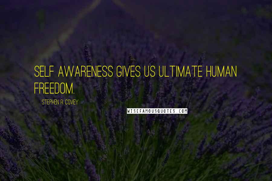 Stephen R. Covey Quotes: Self awareness gives us ultimate human freedom.