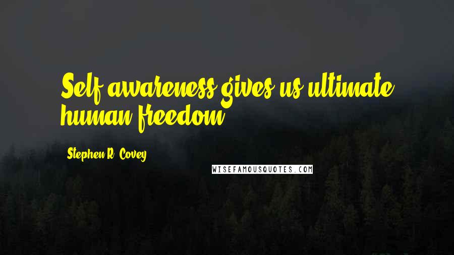 Stephen R. Covey Quotes: Self awareness gives us ultimate human freedom.