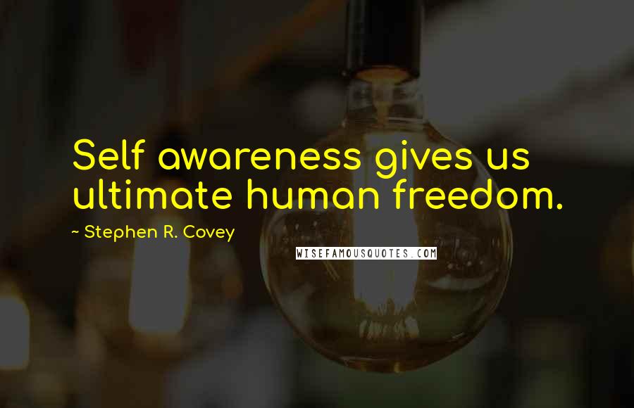 Stephen R. Covey Quotes: Self awareness gives us ultimate human freedom.