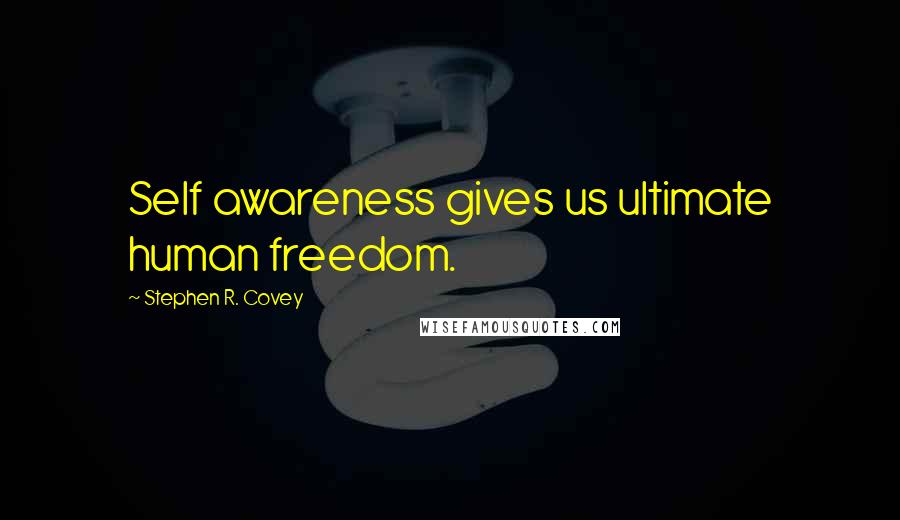 Stephen R. Covey Quotes: Self awareness gives us ultimate human freedom.