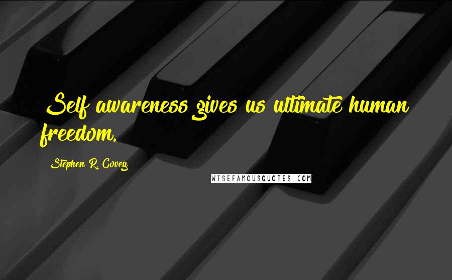 Stephen R. Covey Quotes: Self awareness gives us ultimate human freedom.