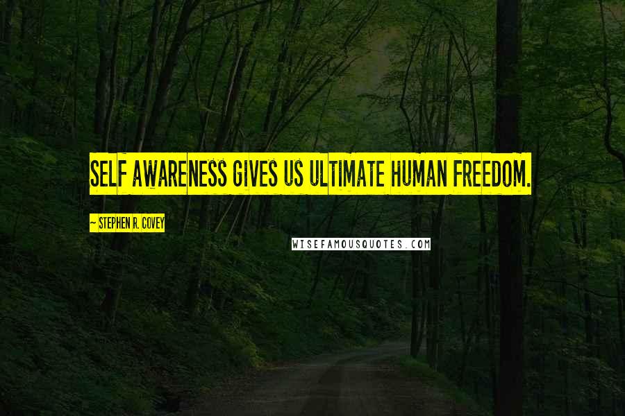 Stephen R. Covey Quotes: Self awareness gives us ultimate human freedom.