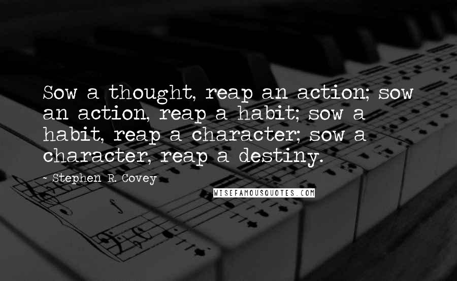 Stephen R. Covey Quotes: Sow a thought, reap an action; sow an action, reap a habit; sow a habit, reap a character; sow a character, reap a destiny.