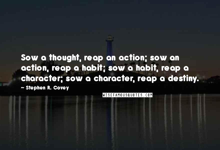 Stephen R. Covey Quotes: Sow a thought, reap an action; sow an action, reap a habit; sow a habit, reap a character; sow a character, reap a destiny.
