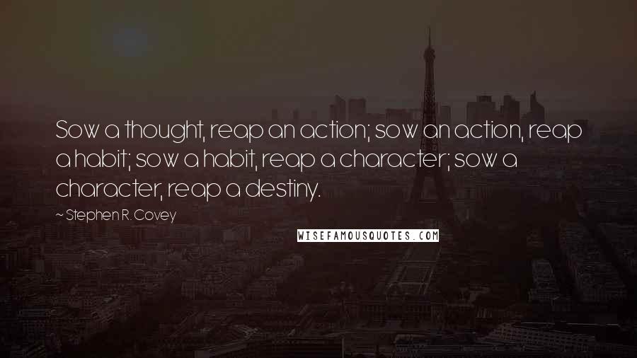 Stephen R. Covey Quotes: Sow a thought, reap an action; sow an action, reap a habit; sow a habit, reap a character; sow a character, reap a destiny.