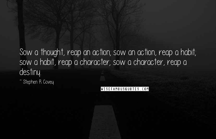 Stephen R. Covey Quotes: Sow a thought, reap an action; sow an action, reap a habit; sow a habit, reap a character; sow a character, reap a destiny.