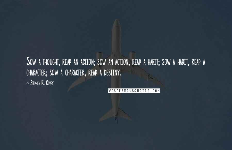 Stephen R. Covey Quotes: Sow a thought, reap an action; sow an action, reap a habit; sow a habit, reap a character; sow a character, reap a destiny.
