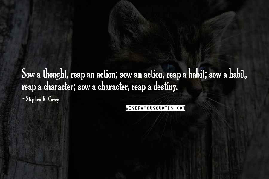 Stephen R. Covey Quotes: Sow a thought, reap an action; sow an action, reap a habit; sow a habit, reap a character; sow a character, reap a destiny.
