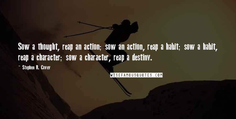 Stephen R. Covey Quotes: Sow a thought, reap an action; sow an action, reap a habit; sow a habit, reap a character; sow a character, reap a destiny.