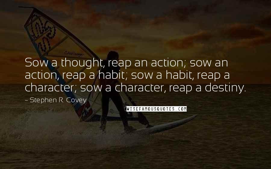 Stephen R. Covey Quotes: Sow a thought, reap an action; sow an action, reap a habit; sow a habit, reap a character; sow a character, reap a destiny.