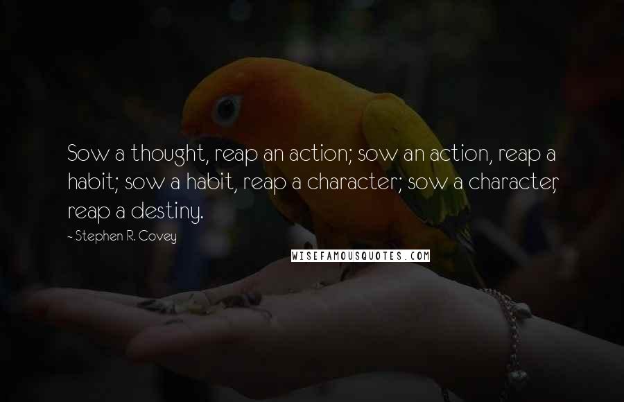 Stephen R. Covey Quotes: Sow a thought, reap an action; sow an action, reap a habit; sow a habit, reap a character; sow a character, reap a destiny.