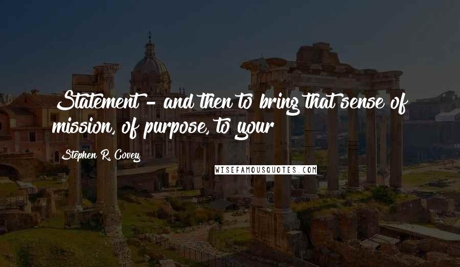 Stephen R. Covey Quotes: Statement - and then to bring that sense of mission, of purpose, to your