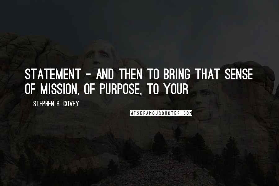 Stephen R. Covey Quotes: Statement - and then to bring that sense of mission, of purpose, to your