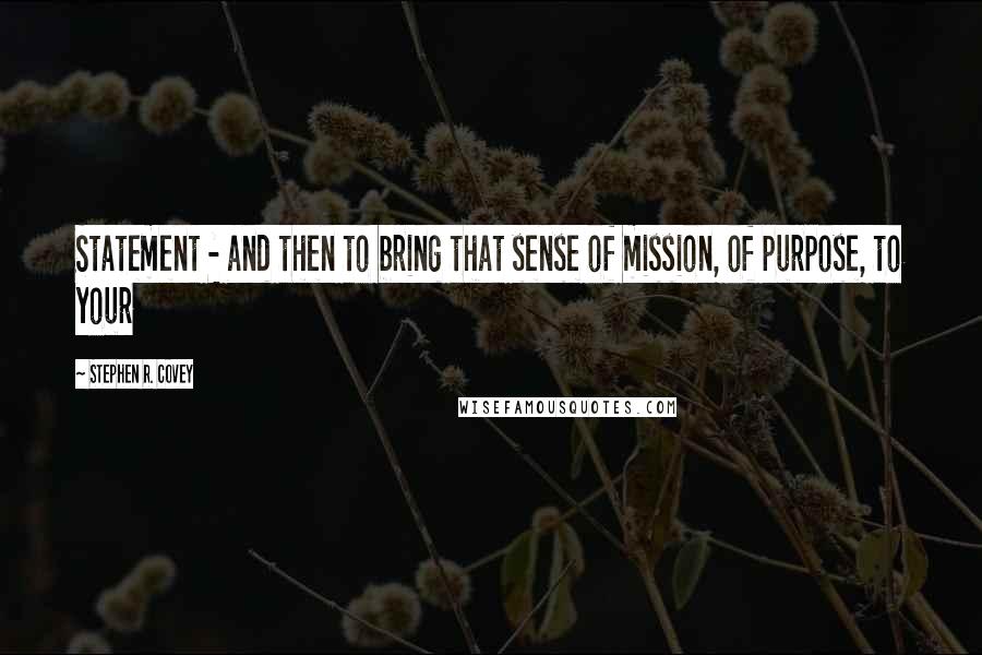 Stephen R. Covey Quotes: Statement - and then to bring that sense of mission, of purpose, to your