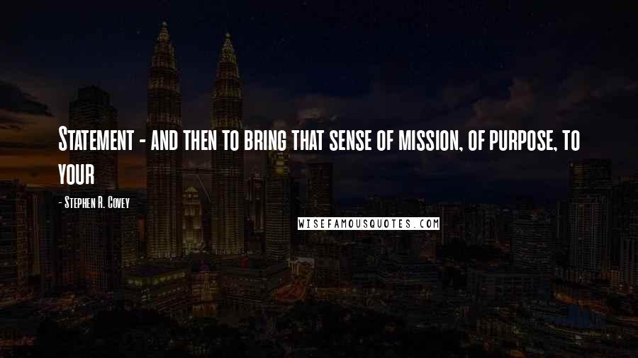 Stephen R. Covey Quotes: Statement - and then to bring that sense of mission, of purpose, to your