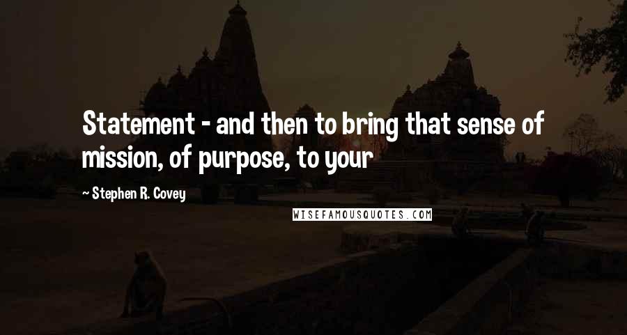 Stephen R. Covey Quotes: Statement - and then to bring that sense of mission, of purpose, to your