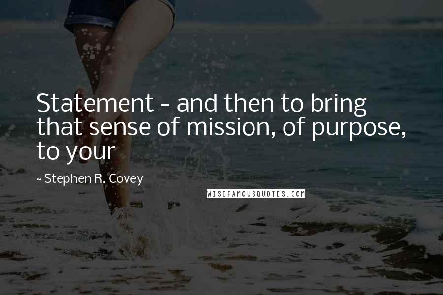 Stephen R. Covey Quotes: Statement - and then to bring that sense of mission, of purpose, to your