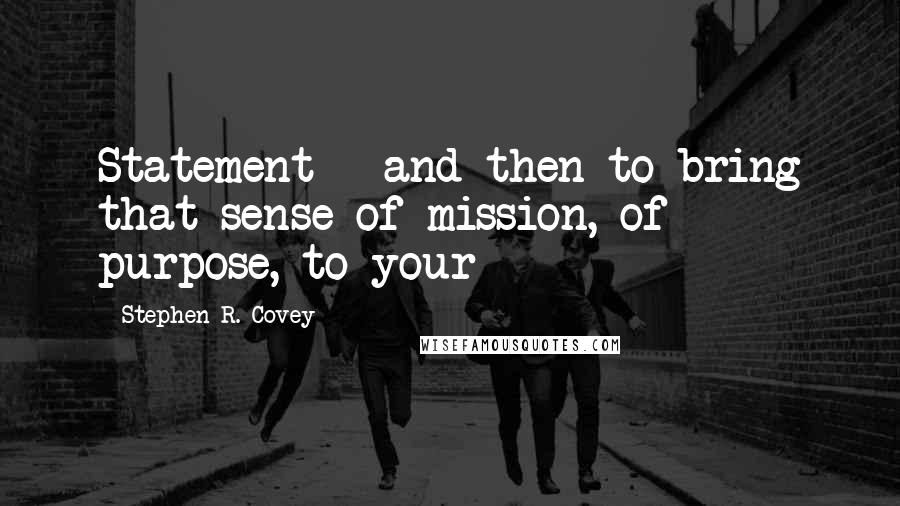 Stephen R. Covey Quotes: Statement - and then to bring that sense of mission, of purpose, to your