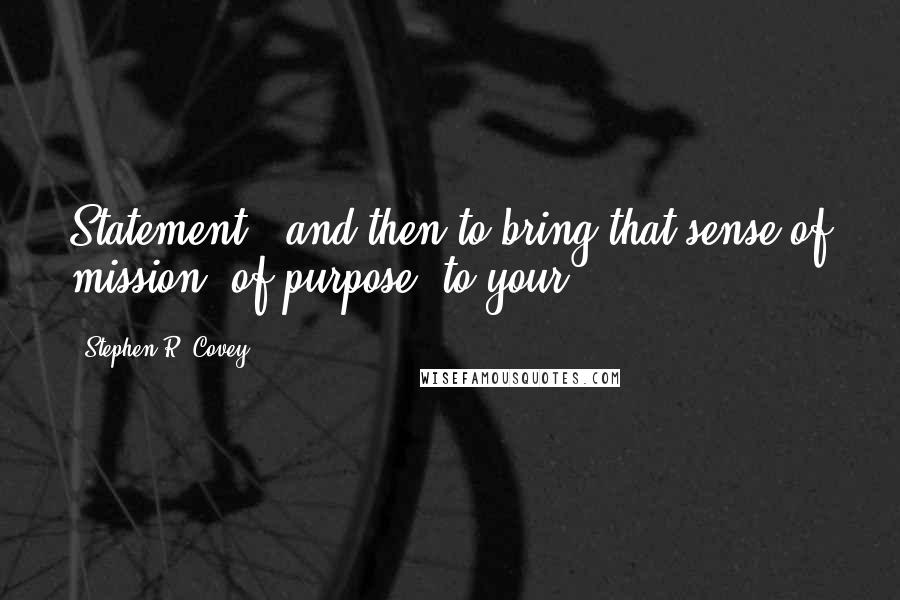 Stephen R. Covey Quotes: Statement - and then to bring that sense of mission, of purpose, to your