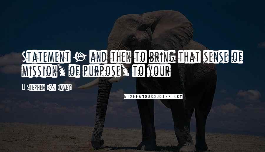 Stephen R. Covey Quotes: Statement - and then to bring that sense of mission, of purpose, to your