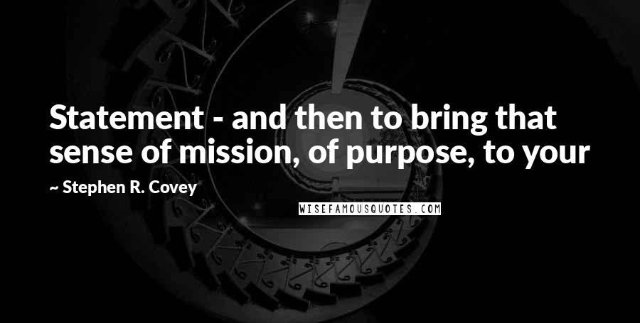 Stephen R. Covey Quotes: Statement - and then to bring that sense of mission, of purpose, to your