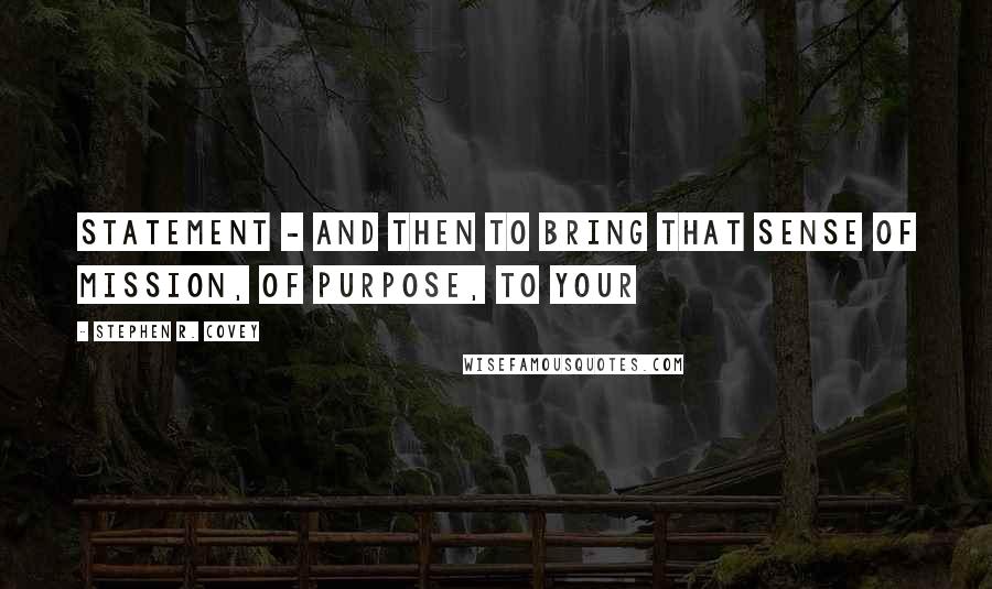 Stephen R. Covey Quotes: Statement - and then to bring that sense of mission, of purpose, to your