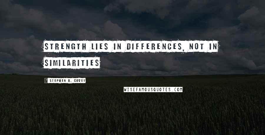 Stephen R. Covey Quotes: Strength lies in differences, not in similarities