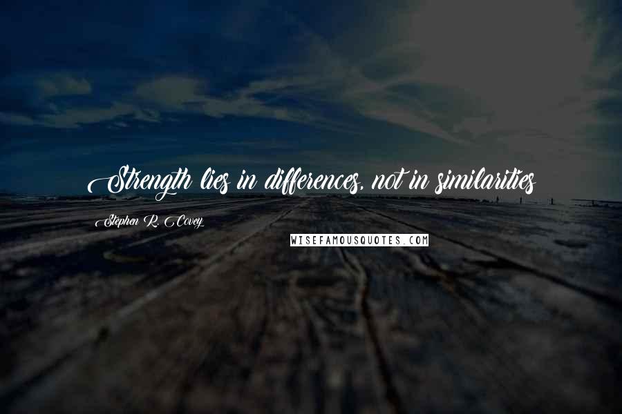 Stephen R. Covey Quotes: Strength lies in differences, not in similarities